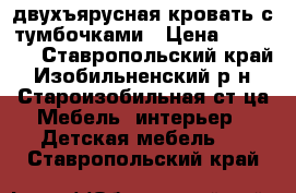 двухъярусная кровать с тумбочками › Цена ­ 15 000 - Ставропольский край, Изобильненский р-н, Староизобильная ст-ца Мебель, интерьер » Детская мебель   . Ставропольский край